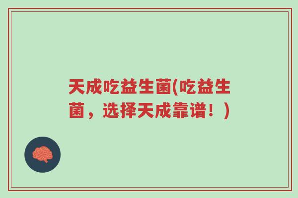 天成吃益生菌(吃益生菌,选择天成靠谱!)-第1张图片-超越 天成吃益生菌(吃益生菌,选择天成靠谱!)-第1张图片-超越