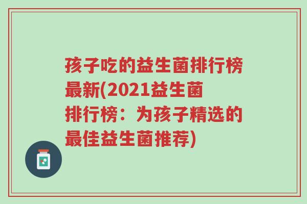 孩子吃的益生菌排行榜最新(2021益生菌排行榜:为孩子精选的最佳益生菌推荐)-第1张图片-超越 孩子吃的益生菌排行榜最新(2021益生菌排行榜:为孩子精选的最佳益生菌推荐)-第1张图片-超越