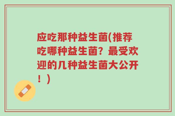 应吃那种益生菌(推荐吃哪种益生菌?最受欢迎的几种益生菌大公开!)-第1张图片-超越 应吃那种益生菌(推荐吃哪种益生菌?最受欢迎的几种益生菌大公开!)-第1张图片-超越