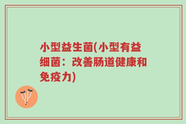 小型益生菌(小型有益细菌:改善肠道健康和免疫力)-第1张图片-超越 小型益生菌(小型有益细菌:改善肠道健康和免疫力)-第1张图片-超越