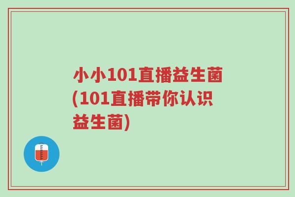 小小101直播益生菌(101直播带你认识益生菌)-第1张图片-超越 小小101直播益生菌(101直播带你认识益生菌)-第1张图片-超越