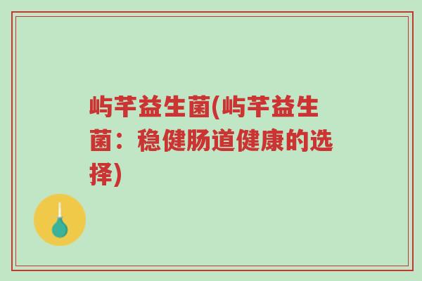 屿芊益生菌(屿芊益生菌:稳健肠道健康的选择)-第1张图片-超越 屿芊益生菌(屿芊益生菌:稳健肠道健康的选择)-第1张图片-超越