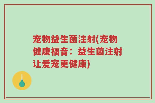 宠物益生菌注射(宠物健康福音:益生菌注射让爱宠更健康)-第1张图片-超越 宠物益生菌注射(宠物健康福音:益生菌注射让爱宠更健康)-第1张图片-超越