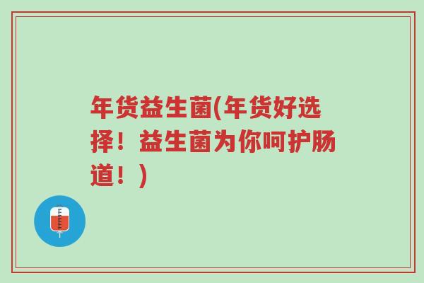 年货益生菌(年货好选择!益生菌为你呵护肠道!)-第1张图片-超越 年货益生菌(年货好选择!益生菌为你呵护肠道!)-第1张图片-超越