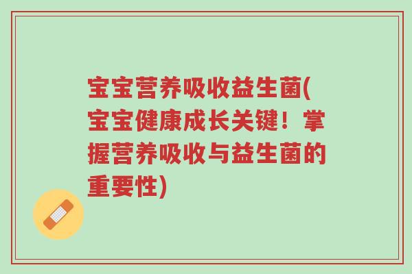 宝宝营养吸收益生菌(宝宝健康成长关键!掌握营养吸收与益生菌的重要性)-第1张图片-超越 宝宝营养吸收益生菌(宝宝健康成长关键!掌握营养吸收与益生菌的重要性)-第1张图片-超越