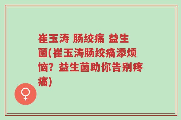 崔玉涛 肠绞痛 益生菌(崔玉涛肠绞痛添烦恼？益生菌助你告别疼痛)-第1张图片-超越