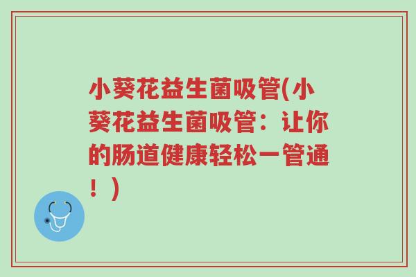 小葵花益生菌吸管(小葵花益生菌吸管：让你的肠道健康轻松一管通！)-第1张图片-超越