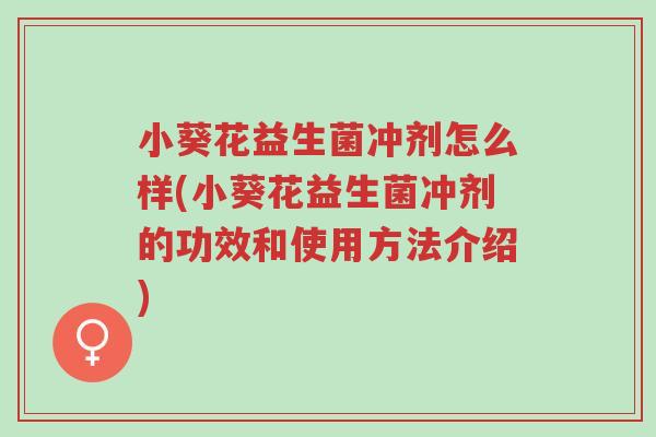 小葵花益生菌冲剂怎么样(小葵花益生菌冲剂的功效和使用方法介绍)-第1张图片-超越 小葵花益生菌冲剂怎么样(小葵花益生菌冲剂的功效和使用方法介绍)-第1张图片-超越