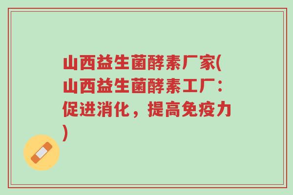 山西益生菌酵素厂家(山西益生菌酵素工厂:促进消化,提高免疫力)-第1张图片-超越 山西益生菌酵素厂家(山西益生菌酵素工厂:促进消化,提高免疫力)-第1张图片-超越