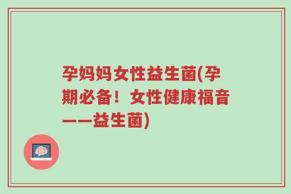 孕妈妈女性益生菌(孕期必备!女性健康福音——益生菌)-第1张图片-超越 孕妈妈女性益生菌(孕期必备!女性健康福音——益生菌)-第1张图片-超越
