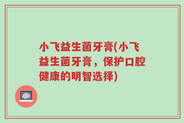 小飞益生菌牙膏(小飞益生菌牙膏,保护口腔健康的明智选择)-第1张图片-超越 小飞益生菌牙膏(小飞益生菌牙膏,保护口腔健康的明智选择)-第1张图片-超越