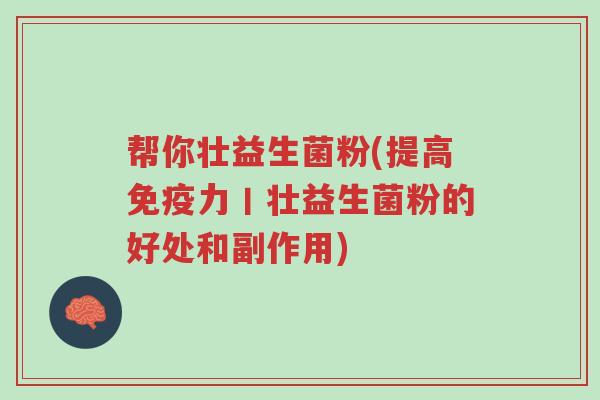 帮你壮益生菌粉(提高免疫力丨壮益生菌粉的好处和副作用)-第1张图片-超越 帮你壮益生菌粉(提高免疫力丨壮益生菌粉的好处和副作用)-第1张图片-超越