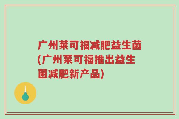 广州莱可福减肥益生菌(广州莱可福推出益生菌减肥新产品)-第1张图片-超越 广州莱可福减肥益生菌(广州莱可福推出益生菌减肥新产品)-第1张图片-超越