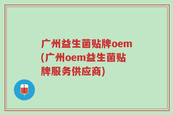 广州益生菌贴牌oem(广州oem益生菌贴牌服务供应商)-第1张图片-超越 广州益生菌贴牌oem(广州oem益生菌贴牌服务供应商)-第1张图片-超越