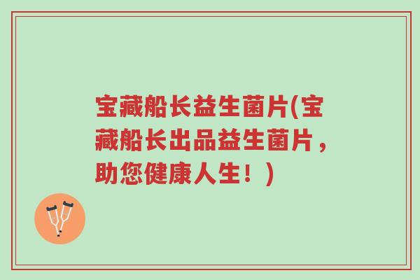 宝藏船长益生菌片(宝藏船长出品益生菌片,助您健康人生!)-第1张图片-超越 宝藏船长益生菌片(宝藏船长出品益生菌片,助您健康人生!)-第1张图片-超越