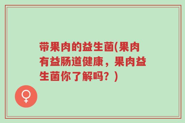 带果肉的益生菌(果肉有益肠道健康，果肉益生菌你了解吗？)-第1张图片-超越