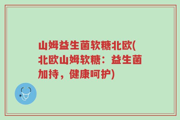 山姆益生菌软糖北欧(北欧山姆软糖:益生菌加持,健康呵护)-第1张图片-超越 山姆益生菌软糖北欧(北欧山姆软糖:益生菌加持,健康呵护)-第1张图片-超越