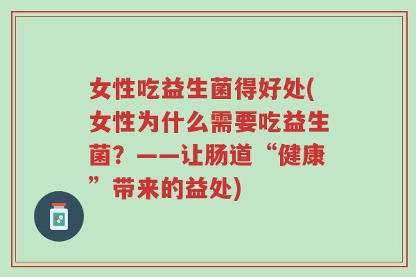 女性吃益生菌得好处(女性为什么需要吃益生菌？——让肠道“健康”带来的益处)-第1张图片-超越