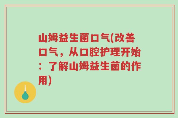 山姆益生菌口气(改善口气，从口腔护理开始：了解山姆益生菌的作用)-第1张图片-超越