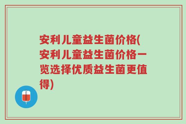 安利儿童益生菌价格(安利儿童益生菌价格一览选择优质益生菌更值得)-第1张图片-超越 安利儿童益生菌价格(安利儿童益生菌价格一览选择优质益生菌更值得)-第1张图片-超越