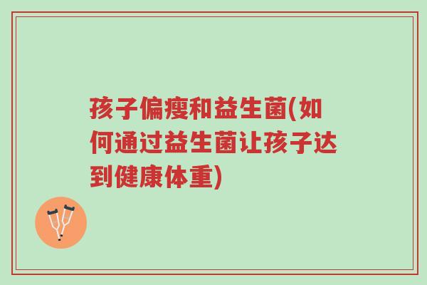 孩子偏瘦和益生菌(如何通过益生菌让孩子达到健康体重)-第1张图片-超越 孩子偏瘦和益生菌(如何通过益生菌让孩子达到健康体重)-第1张图片-超越