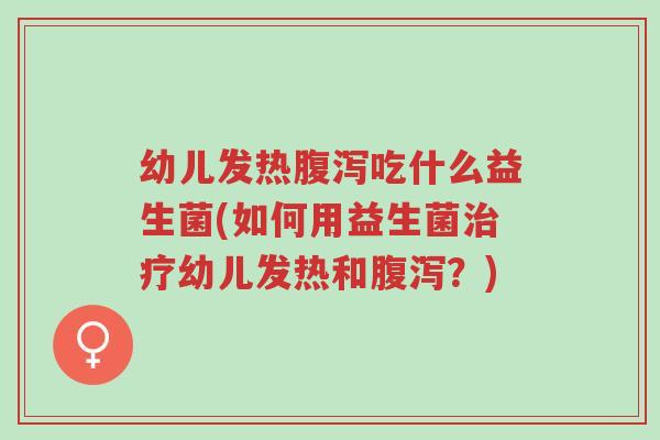 幼儿发热腹泻吃什么益生菌(如何用益生菌治疗幼儿发热和腹泻?)-第1张图片-超越 幼儿发热腹泻吃什么益生菌(如何用益生菌治疗幼儿发热和腹泻?)-第1张图片-超越