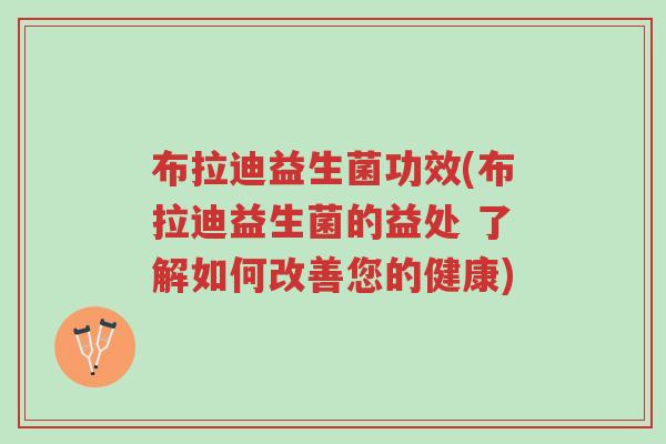 布拉迪益生菌功效(布拉迪益生菌的益处 了解如何改善您的健康)-第1张图片-超越 布拉迪益生菌功效(布拉迪益生菌的益处 了解如何改善您的健康)-第1张图片-超越