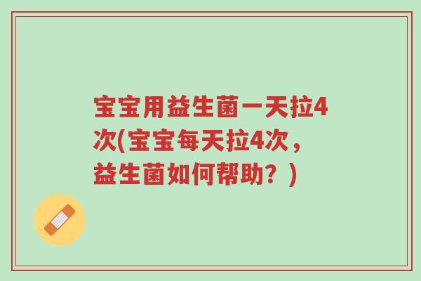 宝宝用益生菌一天拉4次(宝宝每天拉4次，益生菌如何帮助？)-第1张图片-超越