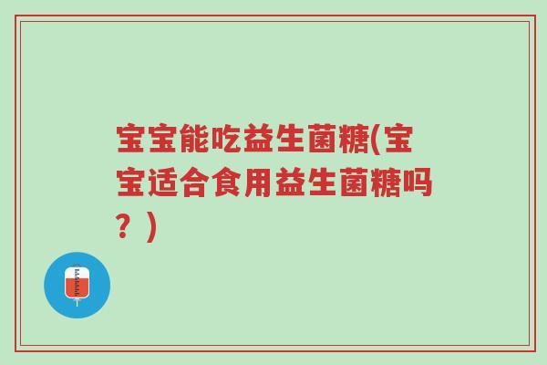 宝宝能吃益生菌糖(宝宝适合食用益生菌糖吗？)-第1张图片-超越
