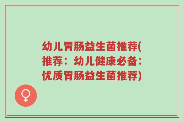 幼儿胃肠益生菌推荐(推荐:幼儿健康必备:优质胃肠益生菌推荐)-第1张图片-超越 幼儿胃肠益生菌推荐(推荐:幼儿健康必备:优质胃肠益生菌推荐)-第1张图片-超越