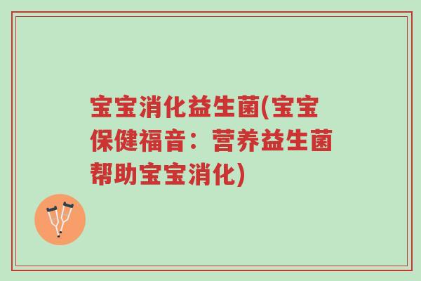 宝宝消化益生菌(宝宝保健福音：营养益生菌帮助宝宝消化)-第1张图片-超越