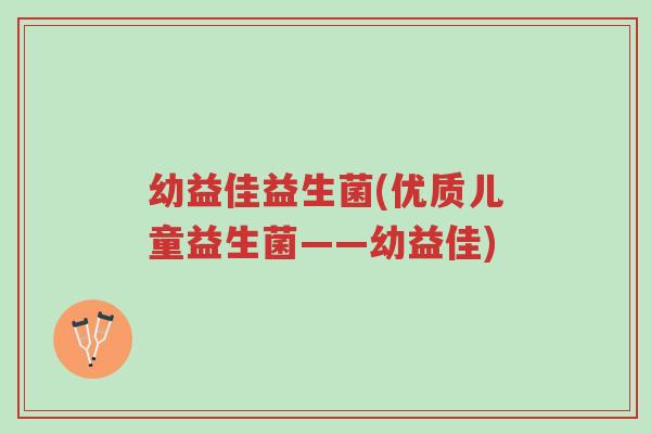 幼益佳益生菌(优质儿童益生菌——幼益佳)-第1张图片-超越 幼益佳益生菌(优质儿童益生菌——幼益佳)-第1张图片-超越