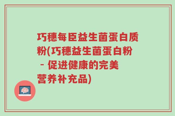 巧穗每臣益生菌蛋白质粉(巧穗益生菌蛋白粉 - 促进健康的完美营养补充品)-第1张图片-超越 巧穗每臣益生菌蛋白质粉(巧穗益生菌蛋白粉 - 促进健康的完美营养补充品)-第1张图片-超越