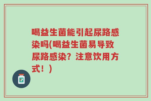 喝益生菌能引起尿路感染吗(喝益生菌易导致尿路感染?注意饮用方式!)-第1张图片-超越 喝益生菌能引起尿路感染吗(喝益生菌易导致尿路感染?注意饮用方式!)-第1张图片-超越