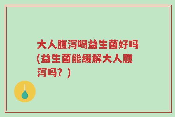 大人腹泻喝益生菌好吗(益生菌能缓解大人腹泻吗?)-第1张图片-超越 大人腹泻喝益生菌好吗(益生菌能缓解大人腹泻吗?)-第1张图片-超越