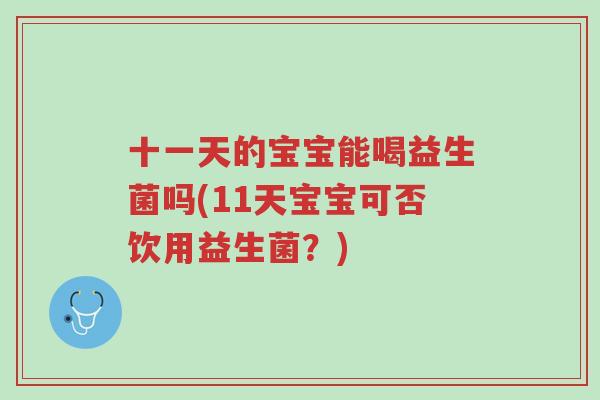 十一天的宝宝能喝益生菌吗(11天宝宝可否饮用益生菌?)-第1张图片-超越 十一天的宝宝能喝益生菌吗(11天宝宝可否饮用益生菌?)-第1张图片-超越