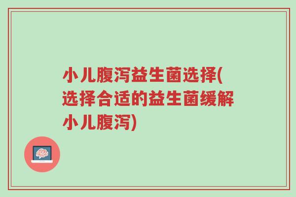 小儿腹泻益生菌选择(选择合适的益生菌缓解小儿腹泻)-第1张图片-超越 小儿腹泻益生菌选择(选择合适的益生菌缓解小儿腹泻)-第1张图片-超越
