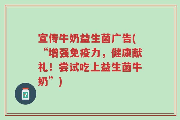 宣传牛奶益生菌广告(“增强免疫力,健康献礼!尝试吃上益生菌牛奶”)-第1张图片-超越 宣传牛奶益生菌广告(“增强免疫力,健康献礼!尝试吃上益生菌牛奶”)-第1张图片-超越