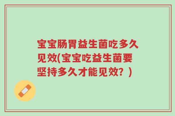 宝宝肠胃益生菌吃多久见效(宝宝吃益生菌要坚持多久才能见效?)-第1张图片-超越 宝宝肠胃益生菌吃多久见效(宝宝吃益生菌要坚持多久才能见效?)-第1张图片-超越