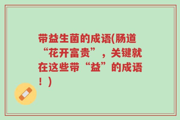 带益生菌的成语(肠道“花开富贵”,关键就在这些带“益”的成语!)-第1张图片-超越 带益生菌的成语(肠道“花开富贵”,关键就在这些带“益”的成语!)-第1张图片-超越