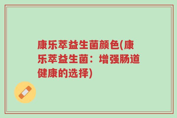 康乐萃益生菌颜色(康乐萃益生菌：增强肠道健康的选择)-第1张图片-超越