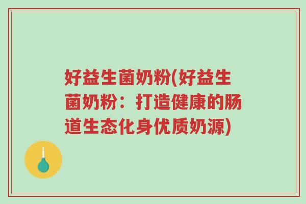 好益生菌奶粉(好益生菌奶粉:打造健康的肠道生态化身优质奶源)-第1张图片-超越 好益生菌奶粉(好益生菌奶粉:打造健康的肠道生态化身优质奶源)-第1张图片-超越