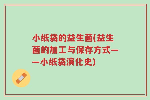 小纸袋的益生菌(益生菌的加工与保存方式——小纸袋演化史)-第1张图片-超越 小纸袋的益生菌(益生菌的加工与保存方式——小纸袋演化史)-第1张图片-超越