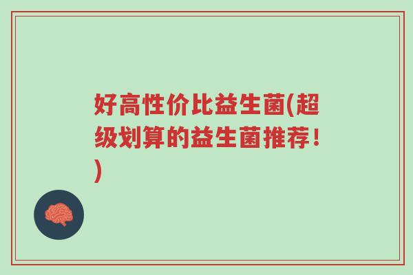 好高性价比益生菌(超级划算的益生菌推荐!)-第1张图片-超越 好高性价比益生菌(超级划算的益生菌推荐!)-第1张图片-超越