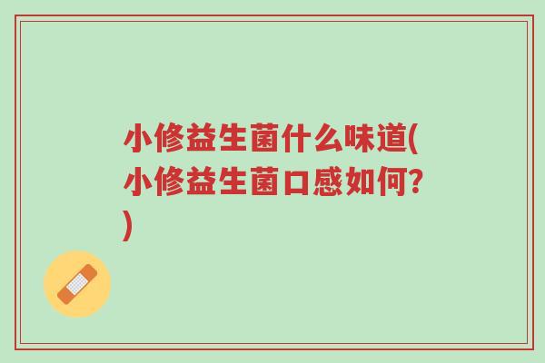小修益生菌什么味道(小修益生菌口感如何?)-第1张图片-超越 小修益生菌什么味道(小修益生菌口感如何?)-第1张图片-超越