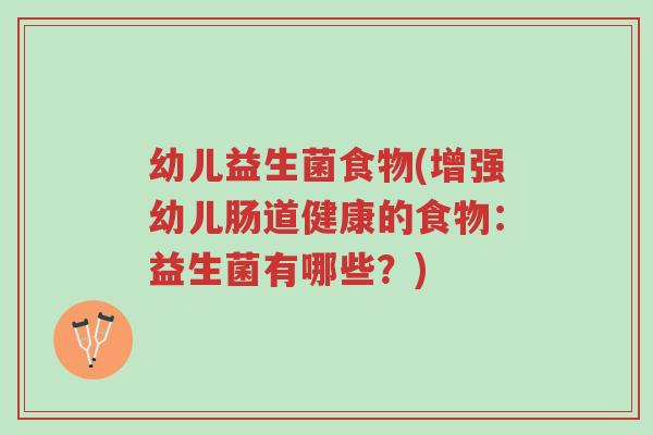 幼儿益生菌食物(增强幼儿肠道健康的食物:益生菌有哪些?)-第1张图片-超越 幼儿益生菌食物(增强幼儿肠道健康的食物:益生菌有哪些?)-第1张图片-超越