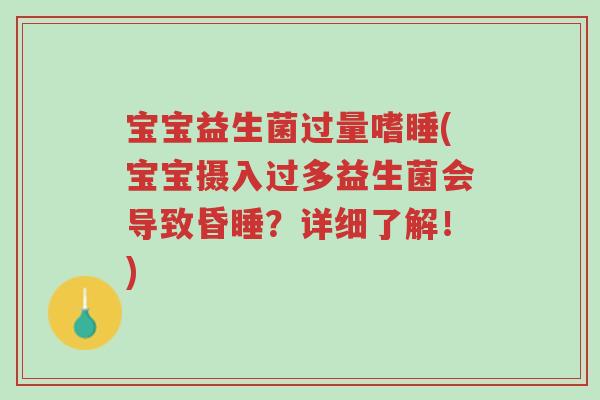 宝宝益生菌过量嗜睡(宝宝摄入过多益生菌会导致昏睡？详细了解！)-第1张图片-超越