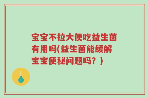 宝宝不拉大便吃益生菌有用吗(益生菌能缓解宝宝便秘问题吗?)-第1张图片-超越 宝宝不拉大便吃益生菌有用吗(益生菌能缓解宝宝便秘问题吗?)-第1张图片-超越