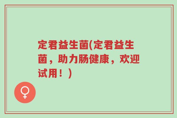 定君益生菌(定君益生菌,助力肠健康,欢迎试用!)-第1张图片-超越 定君益生菌(定君益生菌,助力肠健康,欢迎试用!)-第1张图片-超越