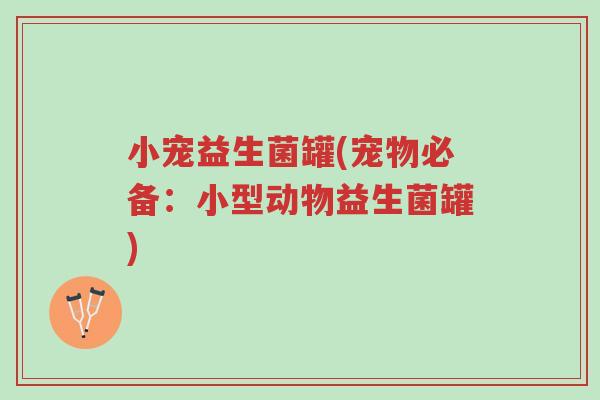 小宠益生菌罐(宠物必备:小型动物益生菌罐)-第1张图片-超越 小宠益生菌罐(宠物必备:小型动物益生菌罐)-第1张图片-超越